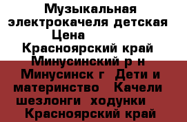 Музыкальная электрокачеля детская › Цена ­ 4 000 - Красноярский край, Минусинский р-н, Минусинск г. Дети и материнство » Качели, шезлонги, ходунки   . Красноярский край